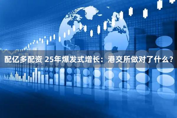 配亿多配资 25年爆发式增长：港交所做对了什么？