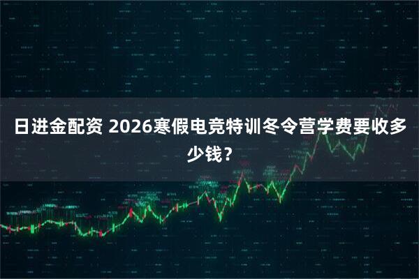 日进金配资 2026寒假电竞特训冬令营学费要收多少钱？