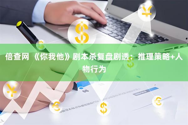 倍查网 《你我他》剧本杀复盘剧透：推理策略+人物行为