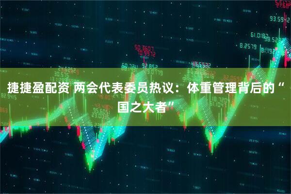 捷捷盈配资 两会代表委员热议：体重管理背后的“国之大者”